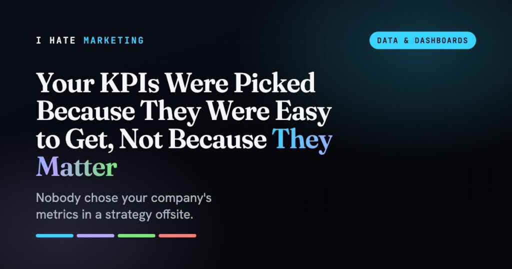 Your KPIs Were Picked Because They Were Easy to Get, Not Because They Matter